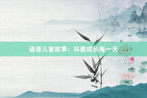 语音儿童故事:抖擞成长每一天