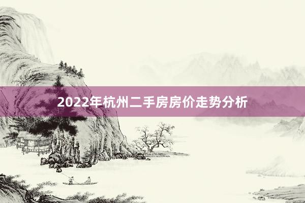 2022年杭州二手房房价走势分析